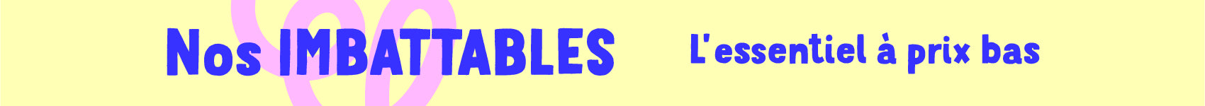 Nos imbattables - l'essentiel à prix bas